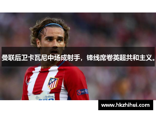 曼联后卫卡瓦尼中场成射手，锋线席卷英超共和主义。